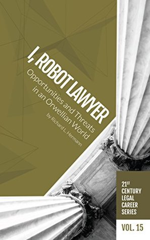 Read I, Robot Lawyer: Opportunities and Threats in an Orwellian World (21st Century Legal Career Series Book 15) - Richard L. Hermann file in ePub