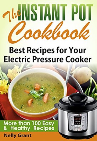Full Download The Instant Pot Cookbook: Best Recipes for Your Electric Pressure Cooker (Instant Pot Recipes) - Nelly Grant | ePub