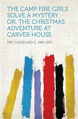 Read Online The Camp Fire Girls Solve a Mystery; or, The Christmas Adventure at Carver House - Hildegard G. Frey file in PDF