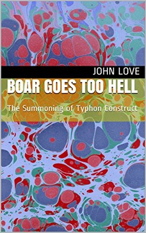 Read Online Boar Goes too Hell: The Summoning of Typhon Construct - John Love | PDF