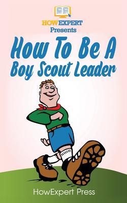 Read Online How To Be A Boy Scout Leader: Your Step-By-Step Guide To Becoming a Boy Scout Leader - HowExpert Press file in PDF