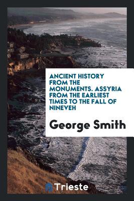 Read Ancient History from the Monuments. Assyria from the Earliest Times to the Fall of Nineveh - George Smith | ePub
