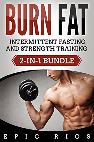 Read BURN FAT: INTERMITTENT FASTING & STRENGTH TRAINING (2-IN-1 BUNDLE) - Epic Rios file in ePub