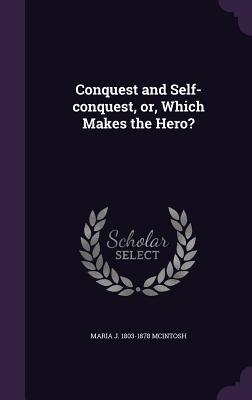 Full Download Conquest and Self-Conquest, Or, Which Makes the Hero? - Maria Jane McIntosh | PDF