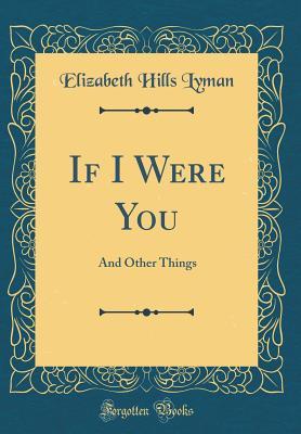 Full Download If I Were You: And Other Things (Classic Reprint) - Elizabeth Hills Lyman | ePub