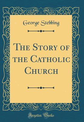 Read Online The Story of the Catholic Church (Classic Reprint) - George Stebbing | PDF