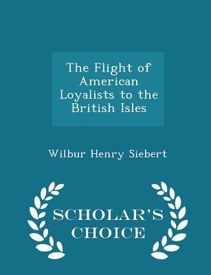 Read Online The Flight of American Loyalists to the British Isles - Scholar's Choice Edition - Wilbur Henry Siebert | ePub