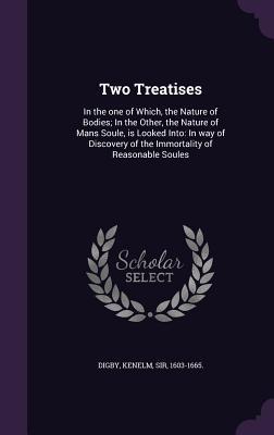Read Two Treatises: In the One of Which, the Nature of Bodies; In the Other, the Nature of Mans Soule, Is Looked Into: In Way of Discovery of the Immortality of Reasonable Soules - Kenelm Digby | ePub