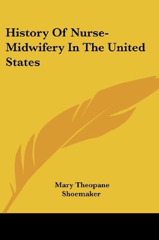 Read Online History of Nurse-Midwifery in the United States - Mary Theopane Shoemaker | PDF