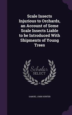 Read Scale Insects Injurious to Orchards, an Account of Some Scale Insects Liable to Be Introduced with Shipments of Young Trees - Samuel John Hunter file in PDF