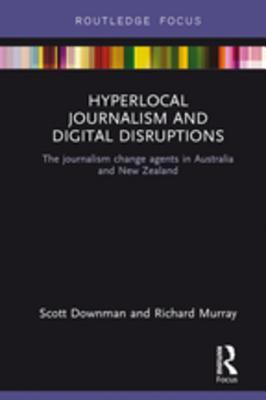 Read Hyperlocal Journalism and Digital Disruptions: The Journalism Change Agents in Australia and New Zealand - Scott Downman | PDF