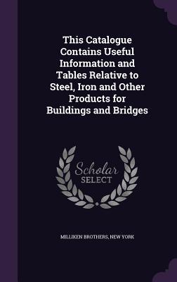 Full Download This Catalogue Contains Useful Information and Tables Relative to Steel, Iron and Other Products for Buildings and Bridges - New York Milliken Brothers file in PDF