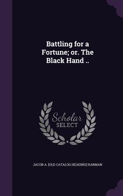 Read Online Battling for a Fortune; Or. the Black Hand .. - Jacob A. Harman | ePub