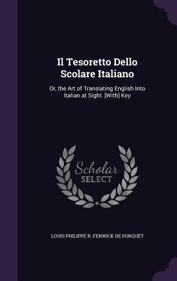 Read Il Tesoretto Dello Scolare Italiano: Or, the Art of Translating English Into Italian at Sight. [With] Key - Louis Fenwick De Porquet | PDF