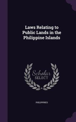Read Online Laws Relating to Public Lands in the Philippine Islands - Philippines | ePub