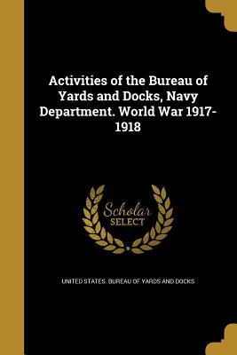 Read Online Activities of the Bureau of Yards and Docks, Navy Department. World War 1917-1918 - United States Bureau of Yards and Docks | PDF