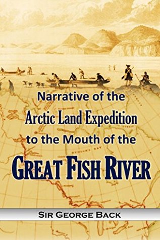 Download Narrative of the Arctic Land Expedition to the Mouth of the Great Fish River, and Along the Shores of the Arctic Ocean, in the Years 1833, 1834 and 1835 - George Back file in PDF