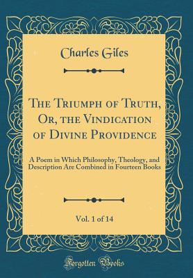 Full Download The Triumph of Truth, Or, the Vindication of Divine Providence, Vol. 1 of 14: A Poem in Which Philosophy, Theology, and Description Are Combined in Fourteen Books (Classic Reprint) - Charles Giles | ePub