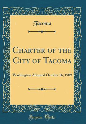 Download Charter of the City of Tacoma: Washington Adopted October 16, 1909 (Classic Reprint) - Tacoma Tacoma | PDF