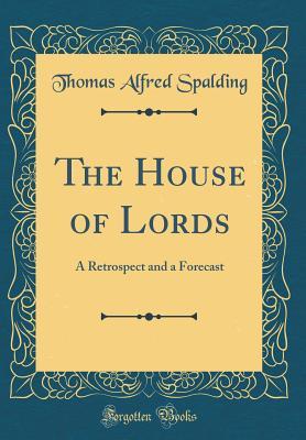 Read Online The House of Lords: A Retrospect and a Forecast (Classic Reprint) - Thomas Alfred Spalding | ePub