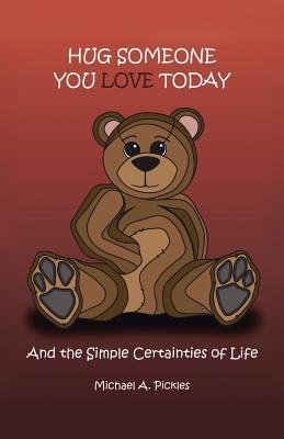 Full Download Hug Someone You Love Today: And the Simple Certainties of Life - Michael A. Pickles | ePub