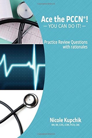 Read Online ACE the PCCN®! You Can Do It! Practice Review Questions - Nicole Kupchik file in PDF