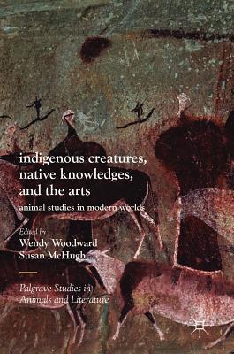 Full Download Indigenous Creatures, Native Knowledges, and the Arts: Animal Studies in Modern Worlds - Wendy Woodward file in ePub