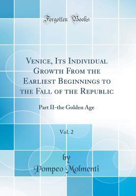 Read Online Venice, Its Individual Growth from the Earliest Beginnings to the Fall of the Republic, Vol. 2: Part II-The Golden Age (Classic Reprint) - Pompeo Molmenti file in ePub