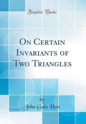 Read On Certain Invariants of Two Triangles (Classic Reprint) - John Gale Hun file in PDF