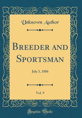 Download Breeder and Sportsman, Vol. 9: July 3, 1886 (Classic Reprint) - Unknown | PDF