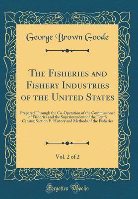 Full Download The Fisheries and Fishery Industries of the United States, Vol. 2 of 2: Prepared Through the Co-Operation of the Commissioner of Fisheries and the Superintendent of the Tenth Census; Section V, History and Methods of the Fisheries (Classic Reprint) - George Brown Goode | ePub