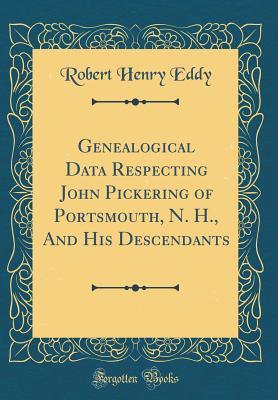 Download Genealogical Data Respecting John Pickering of Portsmouth, N. H., and His Descendants (Classic Reprint) - Robert Henry Eddy | PDF