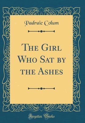 Full Download The Girl Who Sat by the Ashes (Classic Reprint) - Padraic Colum file in PDF