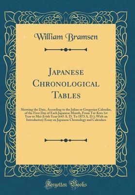 Full Download Japanese Chronological Tables: Showing the Date, According to the Julian or Gregorian Calendar, of the First Day of Each Japanese Month, from Tai-Kwa 1st Year to Mei-Ji 6th Year (645 A. D. to 1873 A. D.); With an Introductory Essay on Japanese Chronology - William Bramsen | PDF