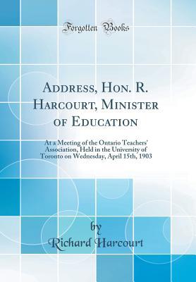 Full Download Address, Hon. R. Harcourt, Minister of Education: At a Meeting of the Ontario Teachers' Association, Held in the University of Toronto on Wednesday, April 15th, 1903 (Classic Reprint) - Richard Harcourt | ePub