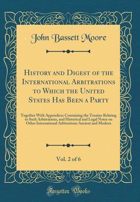 Read Online History and Digest of the International Arbitrations to Which the United States Has Been a Party, Vol. 2 of 6: Together with Appendices Containing the Treaties Relating to Such Arbitrations, and Historical and Legal Notes on Other International Arbitratio - John Bassett Moore file in ePub