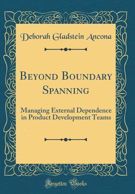 Read Online Beyond Boundary Spanning: Managing External Dependence in Product Development Teams (Classic Reprint) - Deborah Gladstein Ancona file in PDF