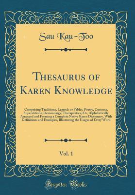 Read Online Thesaurus of Karen Knowledge, Vol. 1: Comprising Traditions, Legends or Fables, Poetry, Customs, Superstitions, Demonology, Therapeutics, Etc, Alphabetically Arranged and Forming a Complete Native Karen Dictionary, with Definitions and Examples, Illustrat - Sau Kau-Too file in PDF