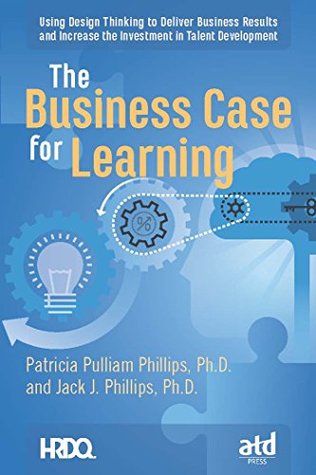 Read The Business Case for Learning: Using Design Thinking to Deliver Business Results and Increase the Investment in Talent Development - Patricia Pulliam Phillips | ePub