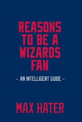 Full Download Reasons to Be a Wizards Fan: A Funny, Blank Book, Gag Gift for Washington Wizards Fans; Or a Great Coffee Table Addition for All Washington Wizards Haters! - Max Hater | ePub