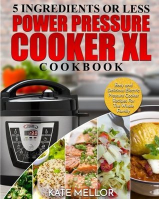 Download Power Pressure Cooker XL Cookbook: 5 Ingredients or Less - Easy and Delicious Electric Pressure Cooker Recipes for the Whole Family - Kate Mellor | PDF