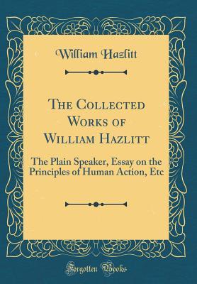 Download The Collected Works of William Hazlitt: The Plain Speaker, Essay on the Principles of Human Action, Etc (Classic Reprint) - William Hazlitt | ePub