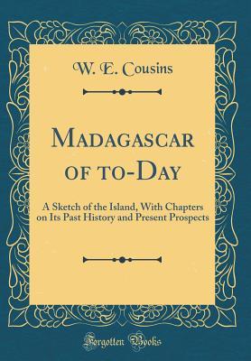 Read Online Madagascar of To-Day: A Sketch of the Island, with Chapters on Its Past History and Present Prospects (Classic Reprint) - W E Cousins file in PDF