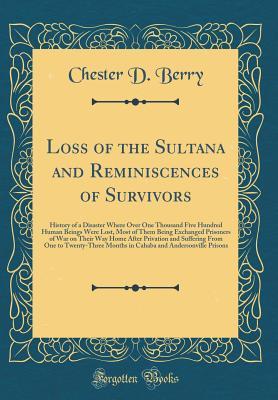 Download Loss of the Sultana and Reminiscences of Survivors: History of a Disaster Where Over One Thousand Five Hundred Human Beings Were Lost, Most of Them Being Exchanged Prisoners of War on Their Way Home After Privation and Suffering from One to Twenty-Three M - Chester D. Berry | PDF