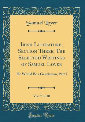 Download Irish Literature, Section Three; The Selected Writings of Samuel Lover, Vol. 7 of 10: He Would Be a Gentleman, Part I (Classic Reprint) - Samuel Lover file in PDF