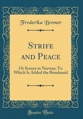 Full Download Strife and Peace: Or Scenes in Norway; To Which Is Added the Bondmaid (Classic Reprint) - Frederika Bremer | PDF
