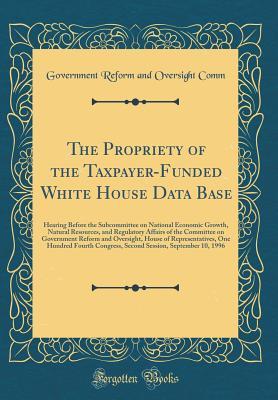 Read The Propriety of the Taxpayer-Funded White House Data Base: Hearing Before the Subcommittee on National Economic Growth, Natural Resources, and Regulatory Affairs of the Committee on Government Reform and Oversight, House of Representatives, One Hundred F - Government Reform and Oversight Comm file in PDF