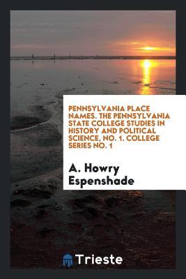 Full Download Pennsylvania Place Names. the Pennsylvania State College Studies in History and Political Science, No. 1. College Series No. 1 - A Howry Espenshade file in PDF