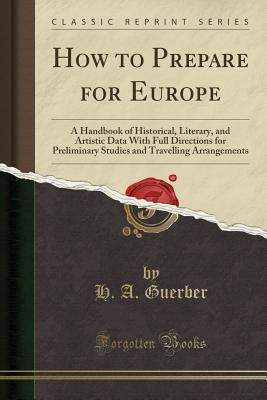 Read Online How to Prepare for Europe: A Handbook of Historical, Literary, and Artistic Data with Full Directions for Preliminary Studies and Travelling Arrangements (Classic Reprint) - Hélène A. Guerber file in ePub