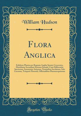 Read Flora Anglica: Exhibens Plantas Per Regnum Angli� Sponte Crescentes, Distributas Secundum Systema Sexuale, Cum Differentiis Specierum, Synonymis Autorum, Nominibus Incolarum, Solo Locorum, Tempore Florendi, Officinalibus Pharmacop�orum - William Hudson | ePub